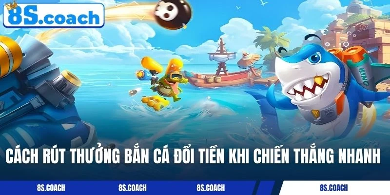 Cách rút thưởng bắn cá đổi tiền khi chiến thắng nhanh