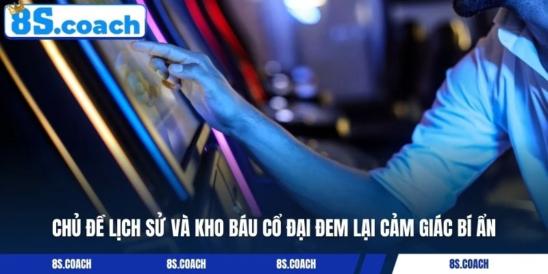 Chủ đề lịch sử và kho báu cổ đại đem lại cảm giác bí ẩn