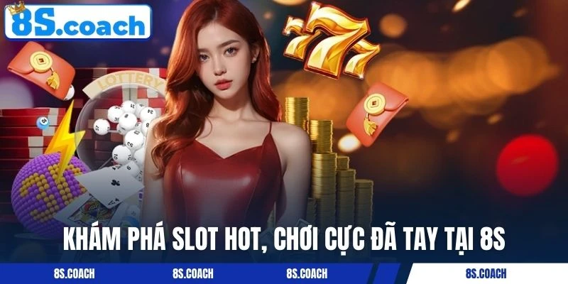 Khám phá slot hot, chơi cực đã tay tại 8S