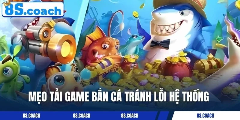 Mẹo tải game bắn cá tránh lỗi hệ thống