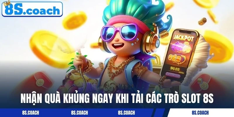 Nhận quà khủng ngay khi tải các trò slot 8S