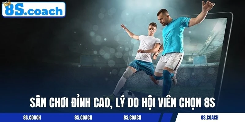 Sân chơi đỉnh cao, lý do hội viên chọn 8S