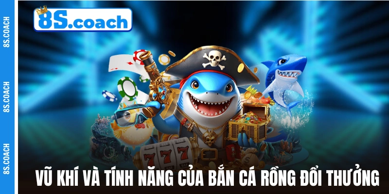 Hệ thống vũ khí và tính năng của Bắn Cá Rồng đổi thưởng