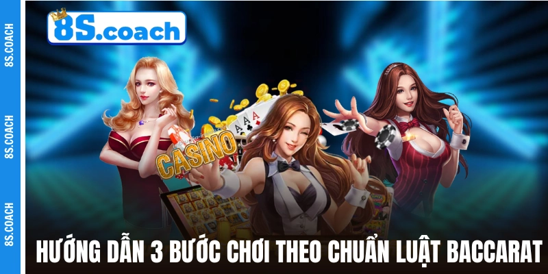 Hướng dẫn 3 bước chơi theo chuẩn luật Baccarat 