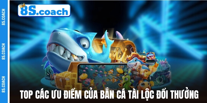 Top các ưu điểm của Bắn Cá Tài Lộc đổi thưởng