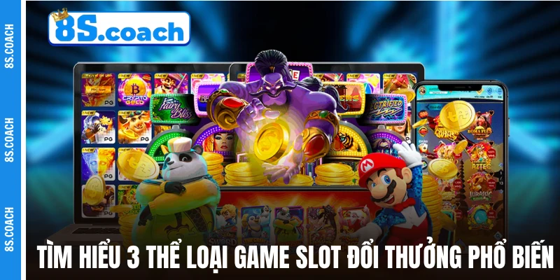 Tìm hiểu 3 thể loại game slot đổi thưởng phổ biến