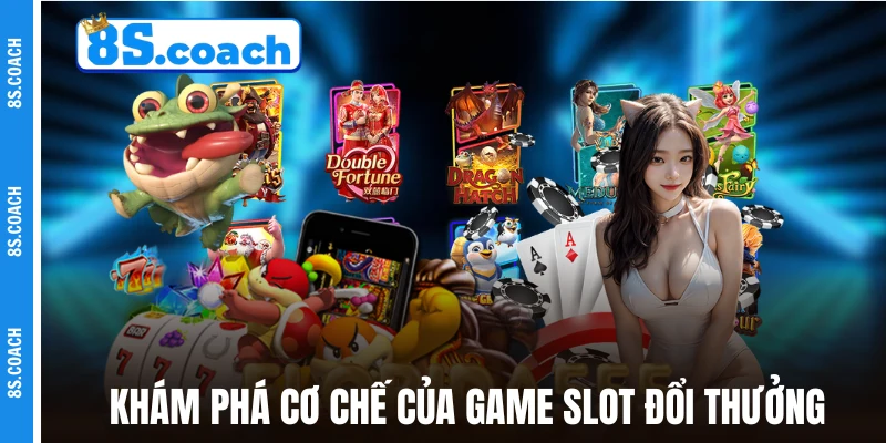 Khám phá cơ chế của game slot đổi thưởng